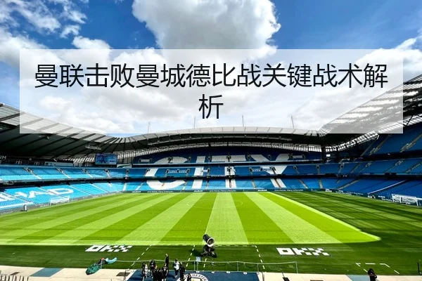 曼联击败曼城德比战关键战术解析